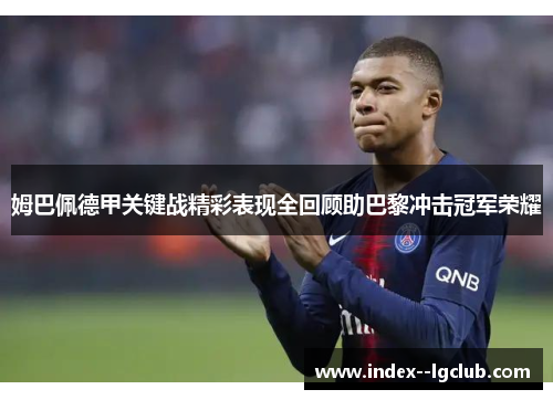 姆巴佩德甲关键战精彩表现全回顾助巴黎冲击冠军荣耀